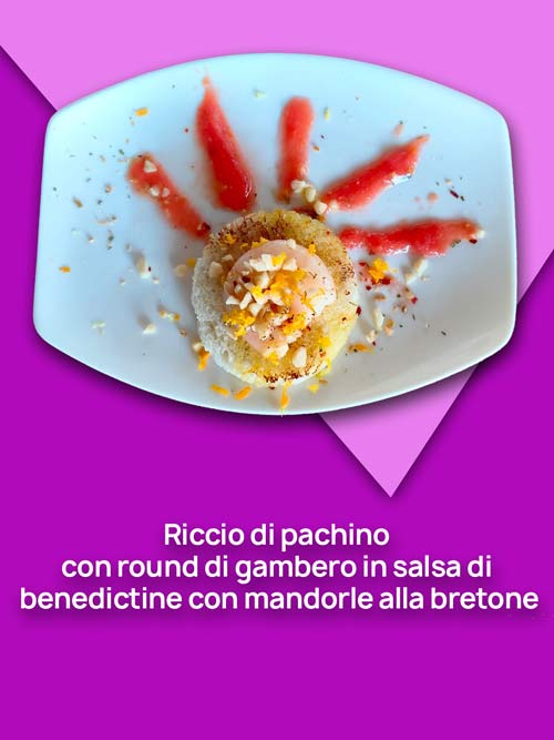 Riccio di pachino 
con round di gambero in salsa di 
benedictine con mandorle alla bretone